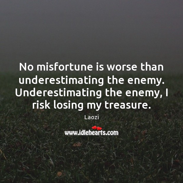 No misfortune is worse than underestimating the enemy. Underestimating the enemy, I Laozi Picture Quote