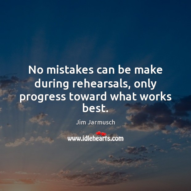 No mistakes can be make during rehearsals, only progress toward what works best. Jim Jarmusch Picture Quote