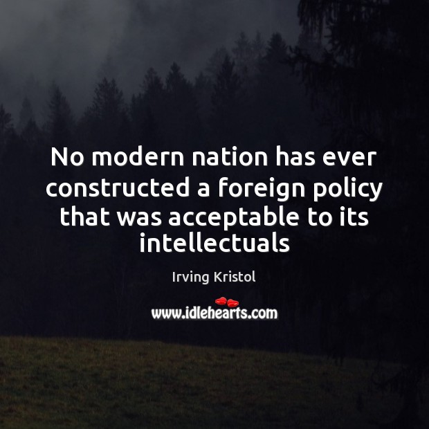 No modern nation has ever constructed a foreign policy that was acceptable Irving Kristol Picture Quote