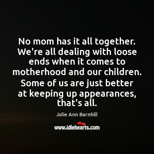 No mom has it all together. We’re all dealing with loose ends Julie Ann Barnhill Picture Quote