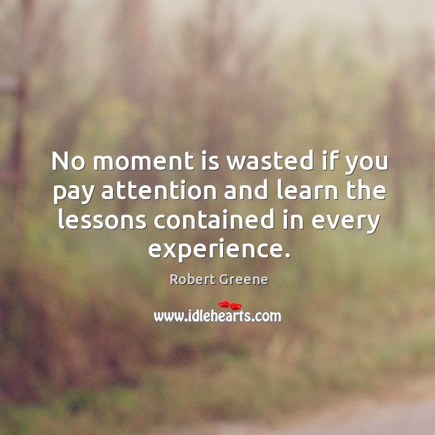 No moment is wasted if you pay attention and learn the lessons Robert Greene Picture Quote