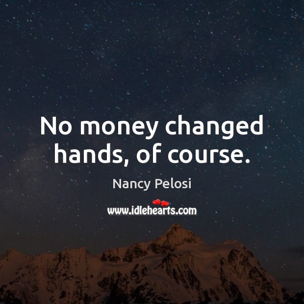 No money changed hands, of course. Nancy Pelosi Picture Quote