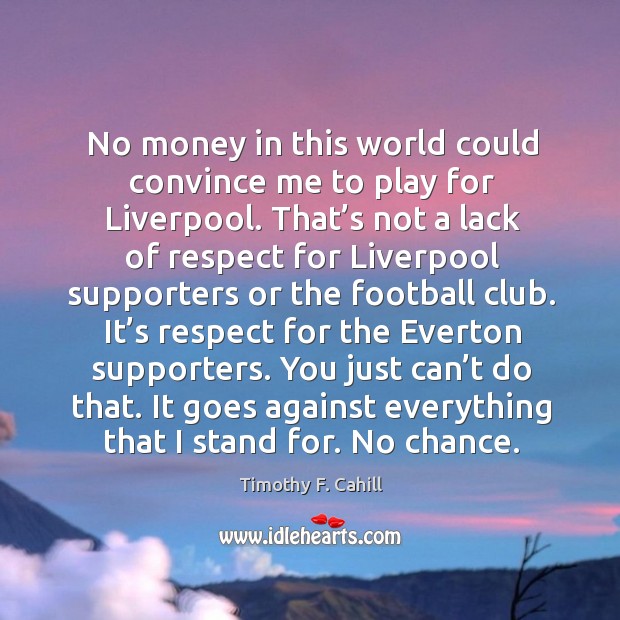 No money in this world could convince me to play for liverpool. Timothy F. Cahill Picture Quote