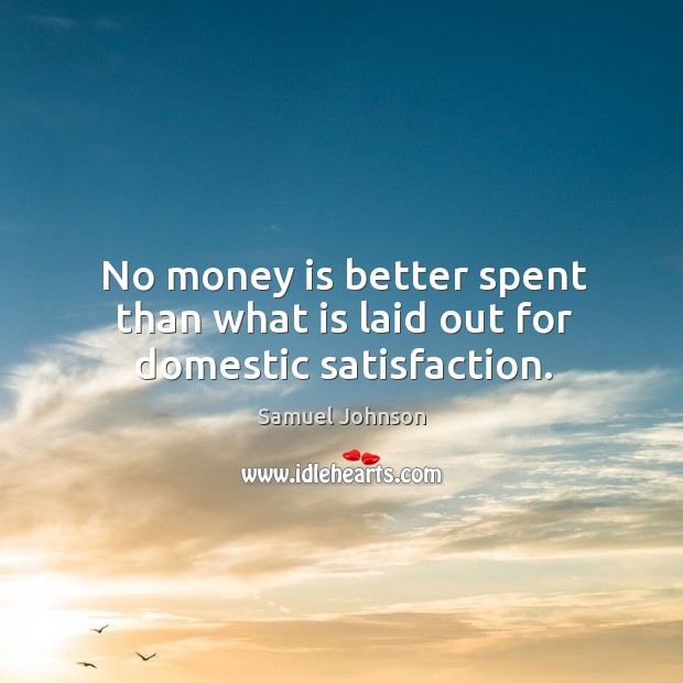 No money is better spent than what is laid out for domestic satisfaction. Samuel Johnson Picture Quote