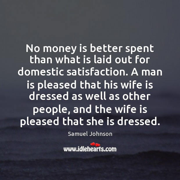 No money is better spent than what is laid out for domestic Samuel Johnson Picture Quote
