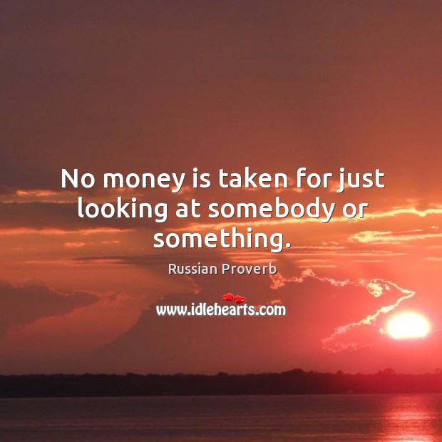 No money is taken for just looking at somebody or something. Russian Proverbs Image