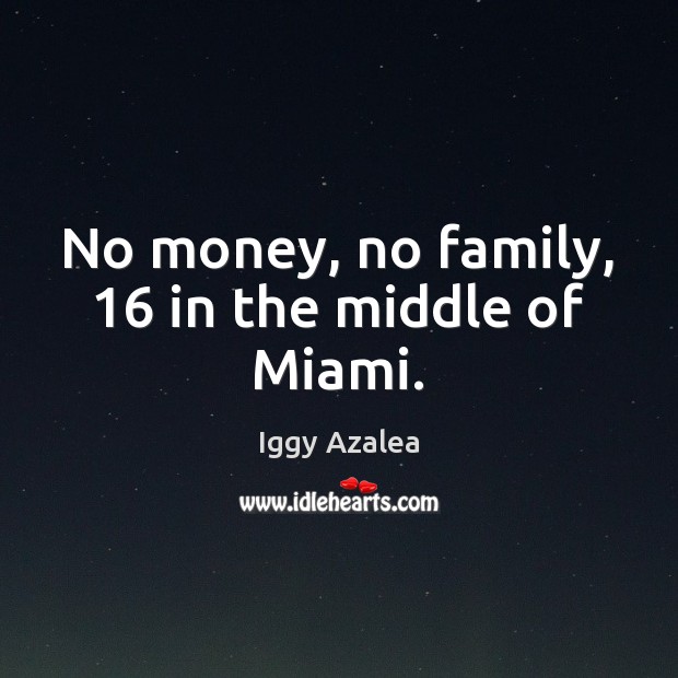 No money, no family, 16 in the middle of Miami. Iggy Azalea Picture Quote