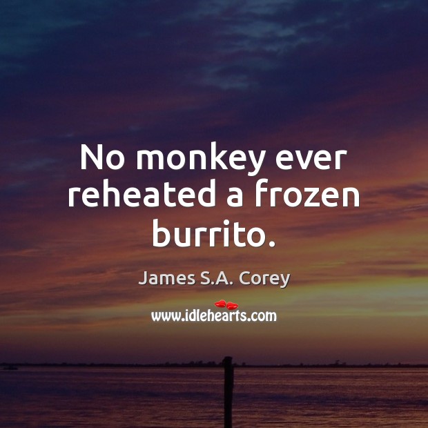No monkey ever reheated a frozen burrito. James S.A. Corey Picture Quote
