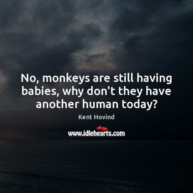 No, monkeys are still having babies, why don’t they have another human today? Kent Hovind Picture Quote