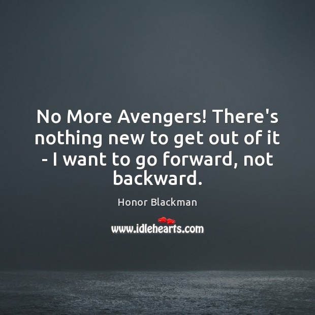 No More Avengers! There’s nothing new to get out of it – Honor Blackman Picture Quote