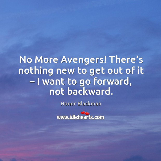 No more avengers! there’s nothing new to get out of it – I want to go forward, not backward. Honor Blackman Picture Quote