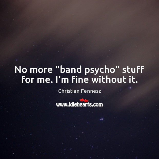 No more “band psycho” stuff for me. I’m fine without it. Christian Fennesz Picture Quote