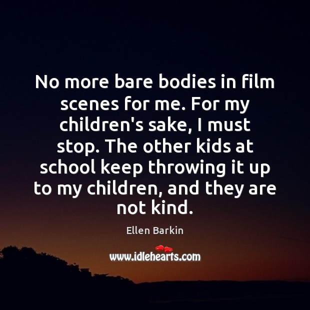 No more bare bodies in film scenes for me. For my children’s Ellen Barkin Picture Quote