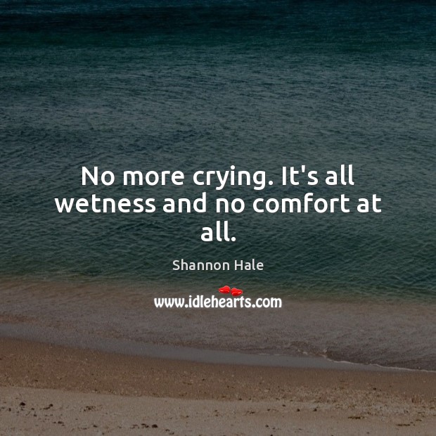 No more crying. It’s all wetness and no comfort at all. Shannon Hale Picture Quote