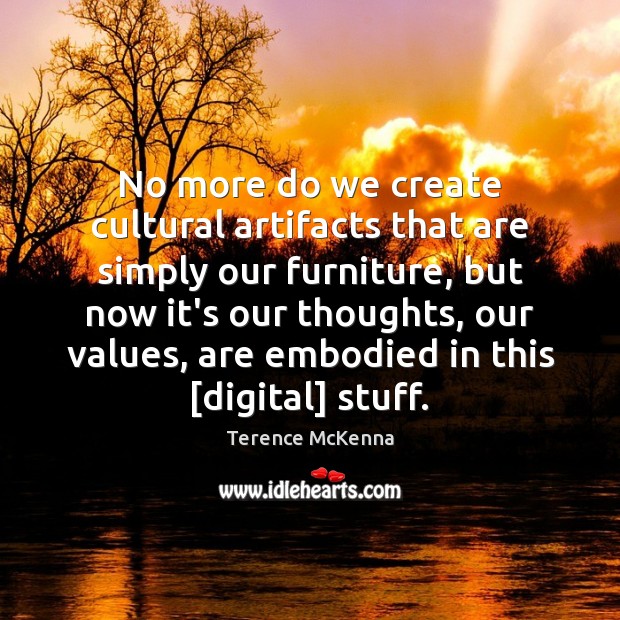 No more do we create cultural artifacts that are simply our furniture, Terence McKenna Picture Quote