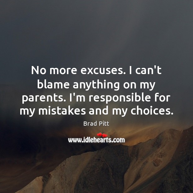 No more excuses. I can’t blame anything on my parents. I’m responsible Brad Pitt Picture Quote