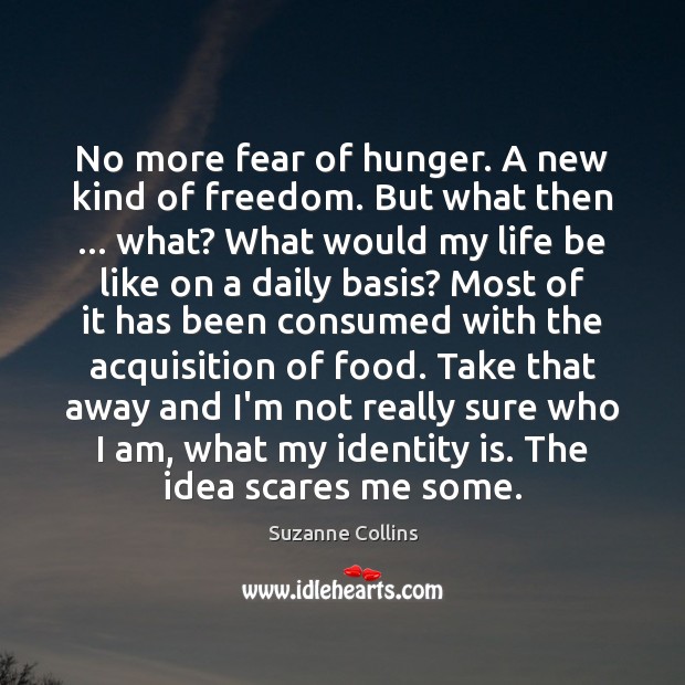 No more fear of hunger. A new kind of freedom. But what Suzanne Collins Picture Quote