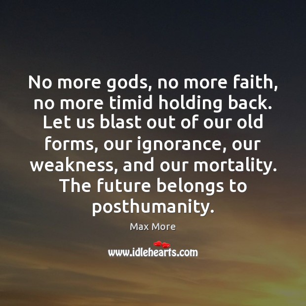 No more Gods, no more faith, no more timid holding back. Let Max More Picture Quote