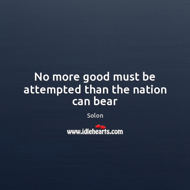 No more good must be attempted than the nation can bear Solon Picture Quote