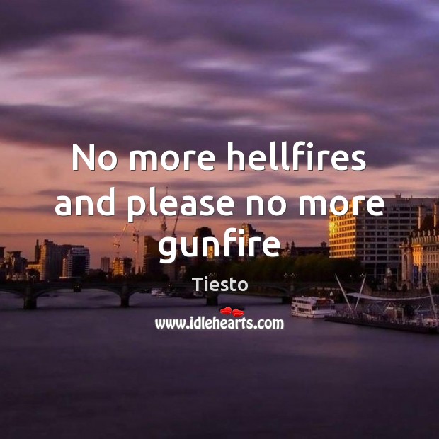 No more hellfires and please no more gunfire Tiesto Picture Quote
