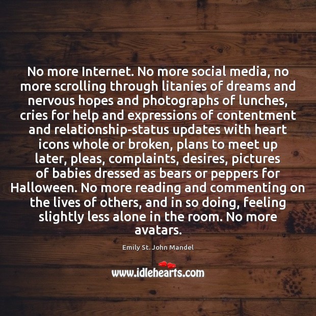No more Internet. No more social media, no more scrolling through litanies Emily St. John Mandel Picture Quote