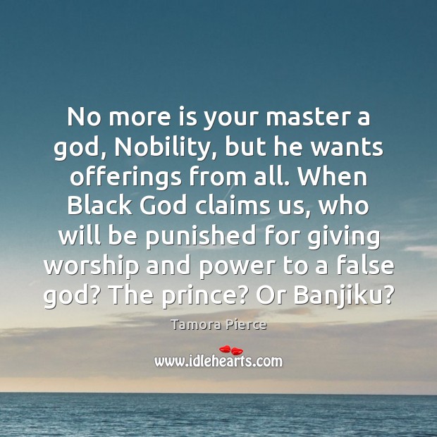 No more is your master a God, Nobility, but he wants offerings Tamora Pierce Picture Quote