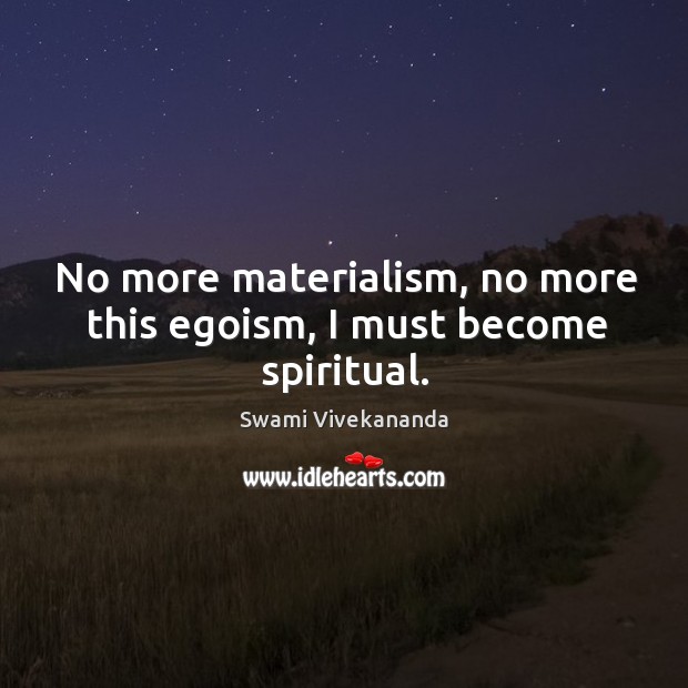 No more materialism, no more this egoism, I must become spiritual. Swami Vivekananda Picture Quote