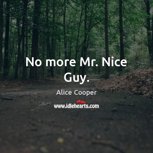 No more Mr. Nice Guy. Alice Cooper Picture Quote