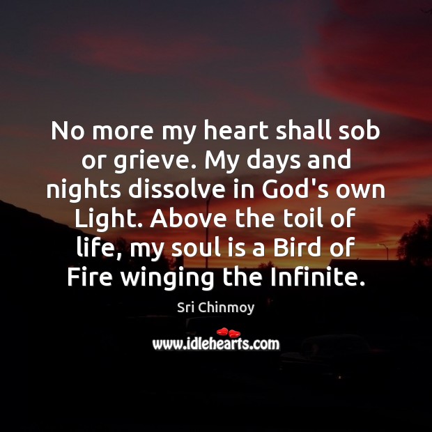 No more my heart shall sob or grieve. My days and nights Sri Chinmoy Picture Quote