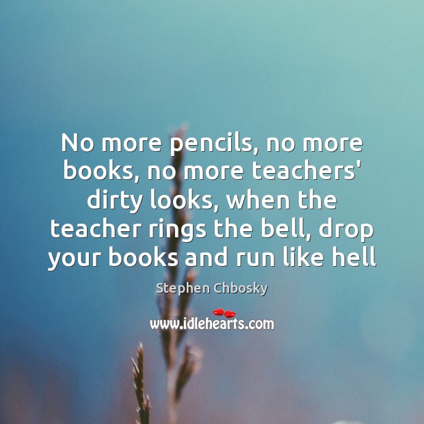 No more pencils, no more books, no more teachers’ dirty looks, when Stephen Chbosky Picture Quote