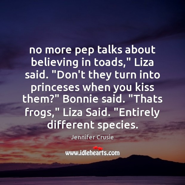 No more pep talks about believing in toads,” Liza said. “Don’t they Jennifer Crusie Picture Quote