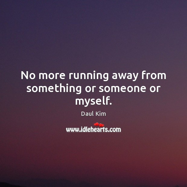 No more running away from something or someone or myself. Daul Kim Picture Quote