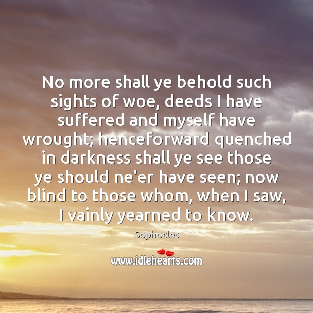 No more shall ye behold such sights of woe, deeds I have Sophocles Picture Quote