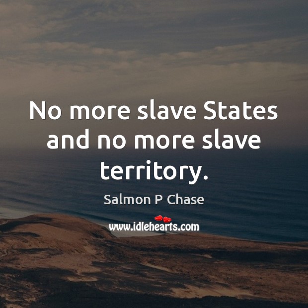 No more slave States and no more slave territory. Salmon P Chase Picture Quote