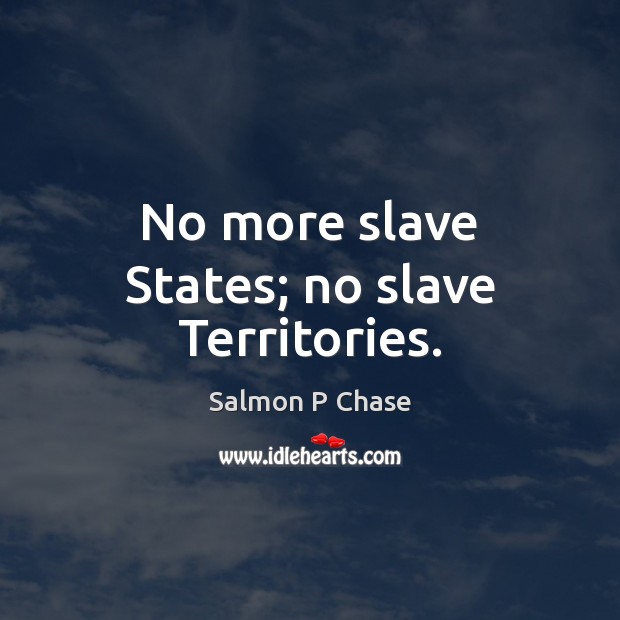 No more slave States; no slave Territories. Salmon P Chase Picture Quote