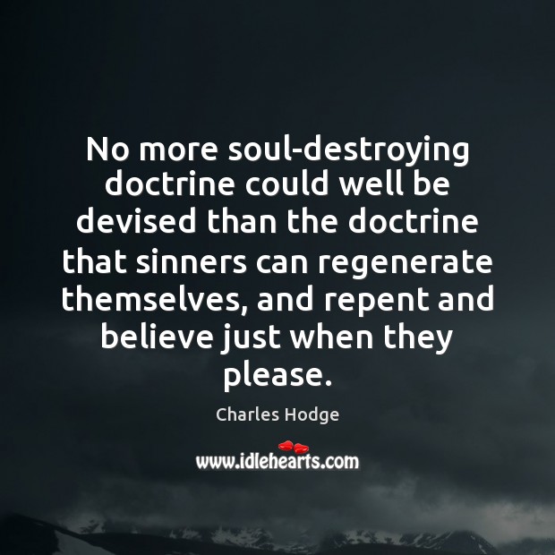 No more soul-destroying doctrine could well be devised than the doctrine that Image
