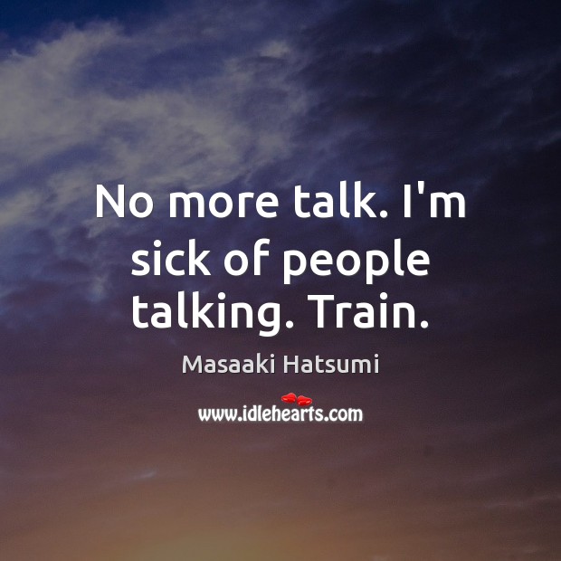 No more talk. I’m sick of people talking. Train. Masaaki Hatsumi Picture Quote