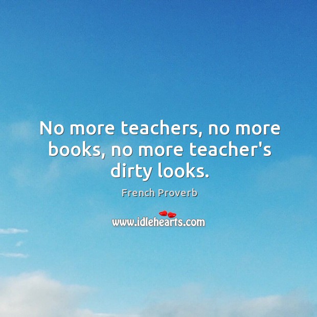 No more teachers, no more books, no more teacher’s dirty looks. Image
