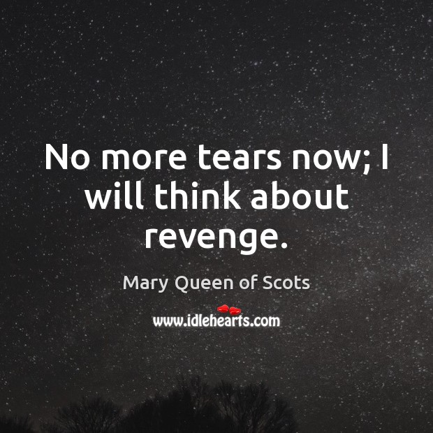 No more tears now; I will think about revenge. Mary Queen of Scots Picture Quote