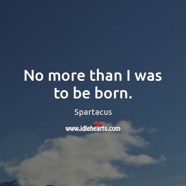 No more than I was to be born. Spartacus Picture Quote