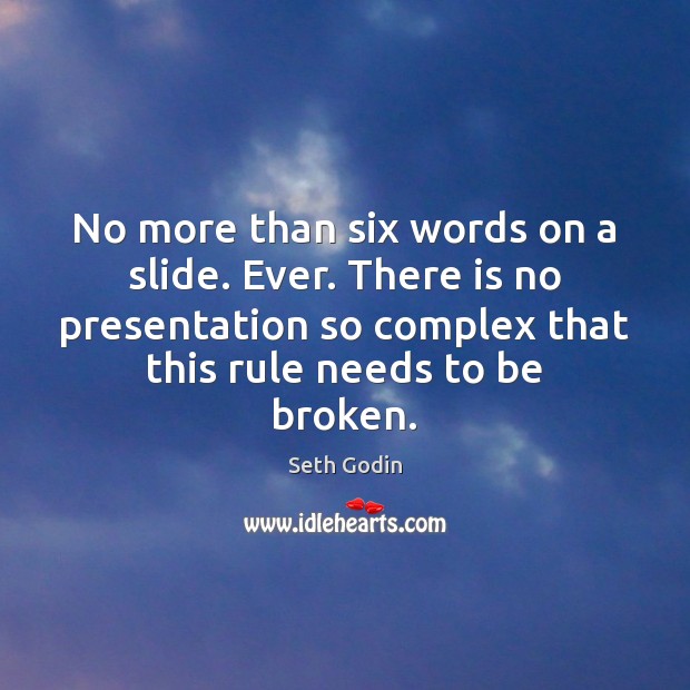 No more than six words on a slide. Ever. There is no Seth Godin Picture Quote