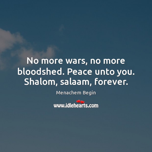 No more wars, no more bloodshed. Peace unto you. Shalom, salaam, forever. Menachem Begin Picture Quote