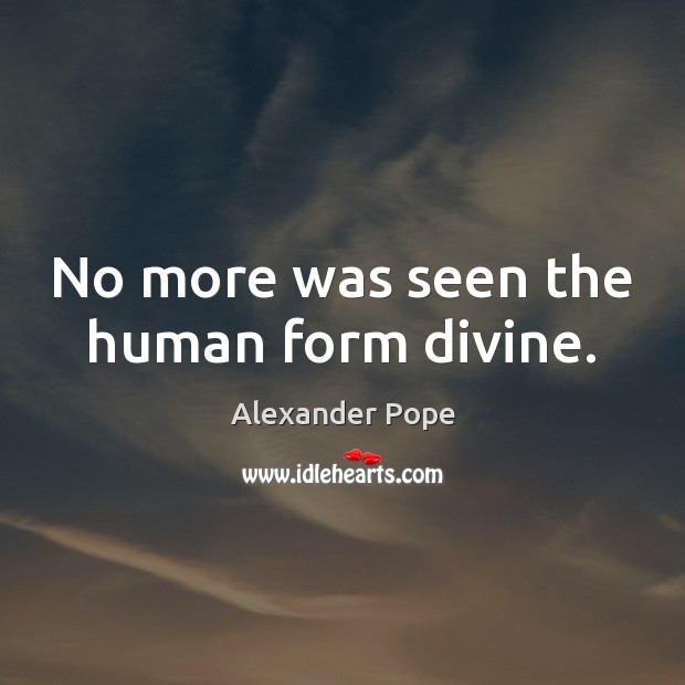 No more was seen the human form divine. Alexander Pope Picture Quote
