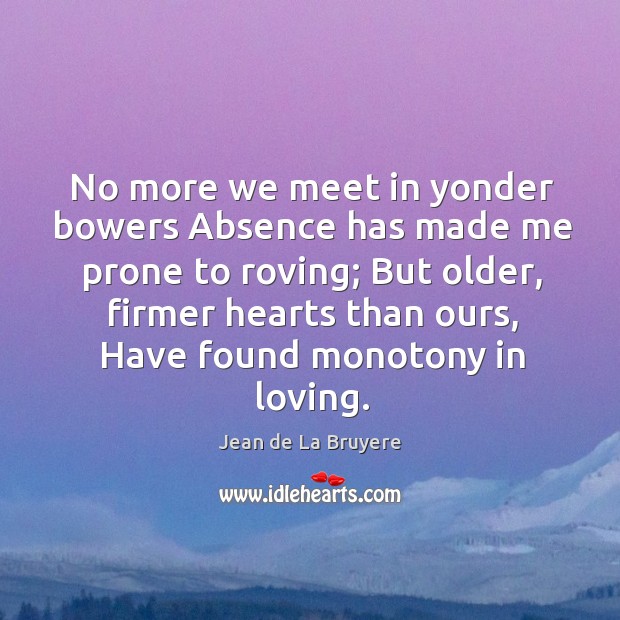 No more we meet in yonder bowers absence has made me prone to roving Jean de La Bruyere Picture Quote
