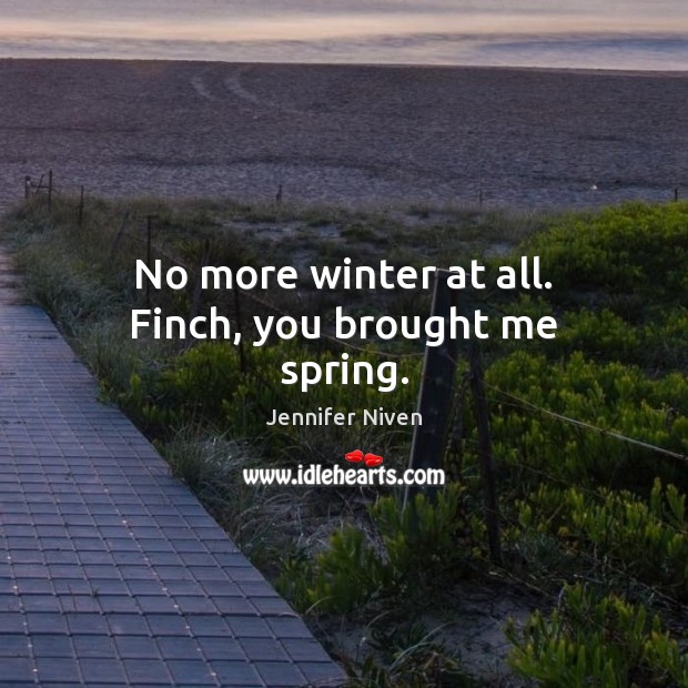 No more winter at all. Finch, you brought me spring. Jennifer Niven Picture Quote