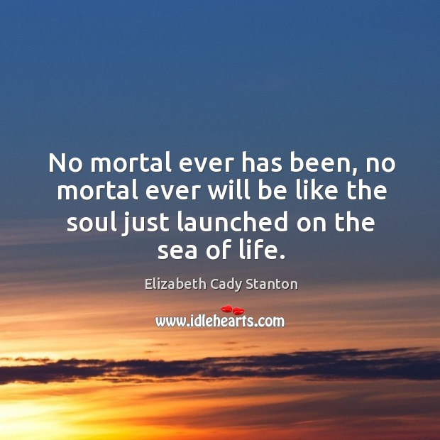 No mortal ever has been, no mortal ever will be like the Elizabeth Cady Stanton Picture Quote