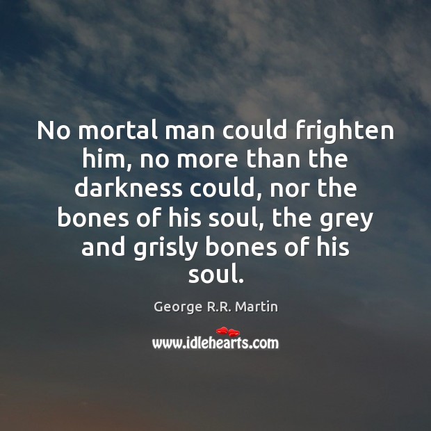 No mortal man could frighten him, no more than the darkness could, George R.R. Martin Picture Quote