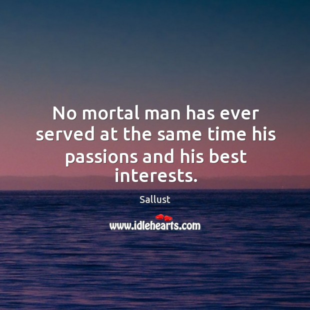 No mortal man has ever served at the same time his passions and his best interests. Sallust Picture Quote