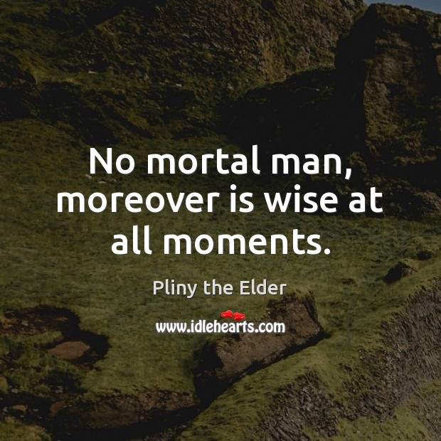 No mortal man, moreover is wise at all moments. Pliny the Elder Picture Quote
