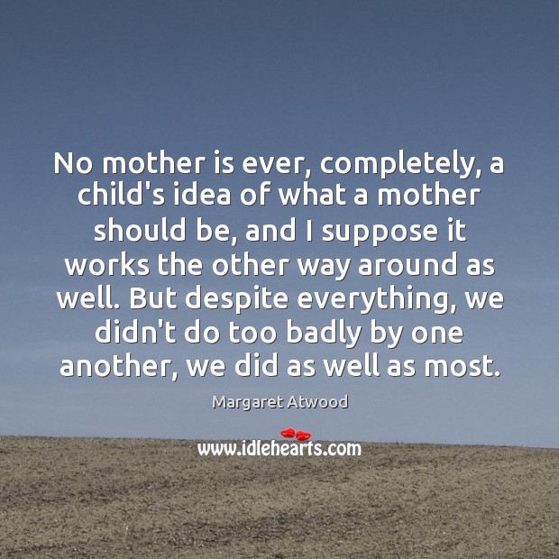 No mother is ever, completely, a child’s idea of what a mother Mother Quotes Image